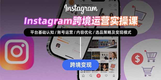 Instagram跨境运营实战：平台认知/账号运营/内容优化/选品策略及变现模式 - 中创网