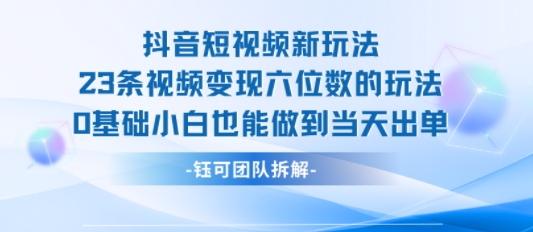 抖音短视频新玩法，23条视频变现六位数，0基础小白也能做到当天出单 - 冒泡网赚