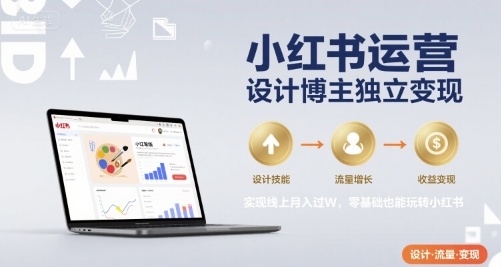 小红书运营设计博主独立变现，实现线上月入过W，零基础也能玩转小红书 - 冒泡网赚