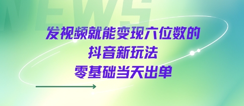 发视频就能变现六位数的抖音新玩法，0基础当天出单 - 冒泡网赚