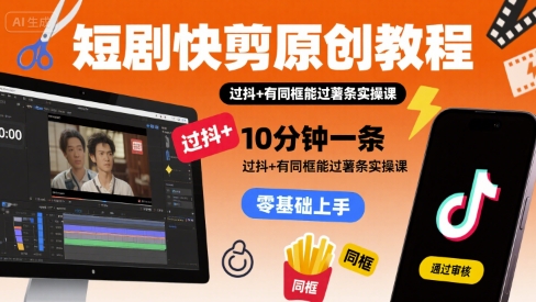 短剧快剪原创教程，10分钟一条，过抖+有同框能过薯条实操课 - 冒泡网赚