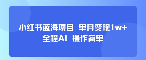 小红书蓝海项目 单月变现1w+ 全程AI 操作简单 - 冒泡网赚