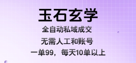 玉石玄学全自动私域成交，一单99每天十单以上，无需人工和矩阵账号，蓝海项目直接干 - 冒泡网赚