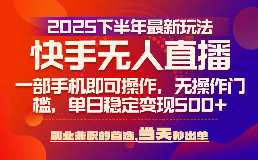 25年快手无人直播最新玩法，当天可出单，一部手机即可操作 - 中创网