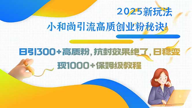 2025新玩法小和尚引流高质创业粉秘诀！日引300+高质粉，抗封效果绝了，... - 中创网