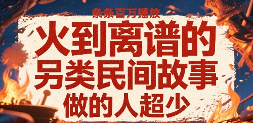 火到离谱的另类民间故事，条条百W播放，做的人超少 - 冒泡网赚