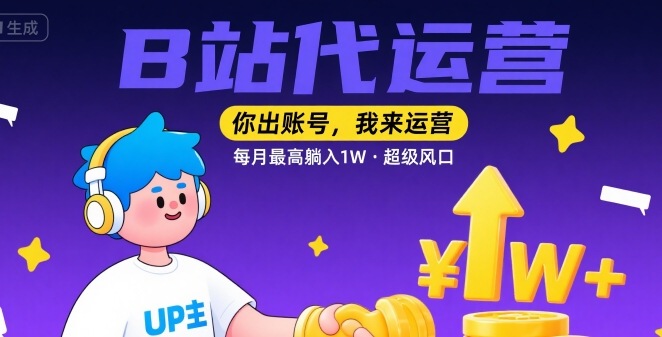【B站代运营 】你出账号，我来运营，每月最高躺入1W，超级风口 - 冒泡网赚