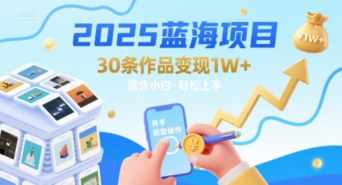 2025蓝海项目30条作品 变现1w+ 有手就能操作适合小白做 - 冒泡网赚