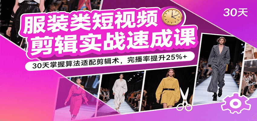服装类短视频剪辑实战速成课，30天掌握算法适配剪辑术，完播率提升25%+ - 福缘创业网