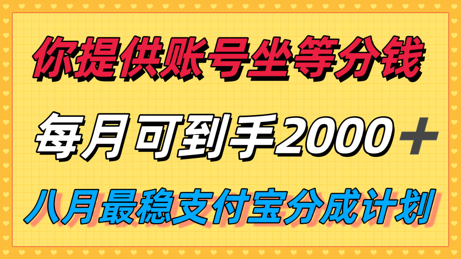你提供账号我们发视频，每月到手2k＋，八月最稳支付宝分成计划玩法来袭！ - 福缘创业网