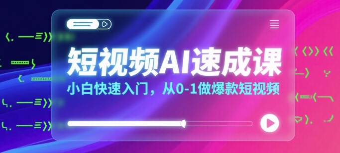 短视频AI速成课，小白快速入门，从0-1做爆款短视频 - 冒泡网赚