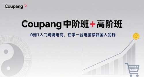 Coupang中阶班+高阶班，0到1入门跨境电商，在家一台电脑挣韩国人的钱 - 冒泡网赚