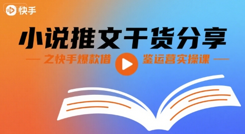 小说推文干货分享之快手爆款借鉴运营实操课-紫橙网创项目网