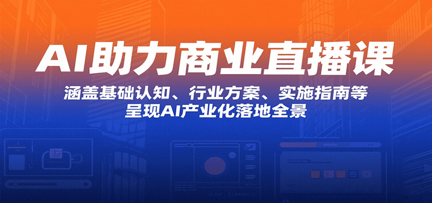 AI助力商业直播课：涵盖基础认知、行业方案、实施指南等，呈现AI产业化落地全景 - 福缘创业网