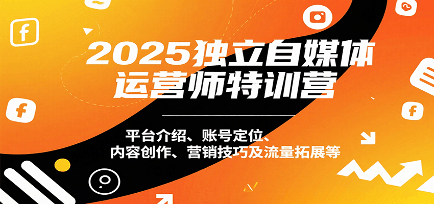 2025独立自媒体运营师特训营：平台介绍、账号定位、内容创作、营销技巧及流量拓展等 - 福缘创业网