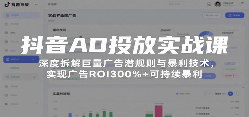 抖音AD投放实战课，深度拆解巨量广告潜规则与暴利技术，实现广告ROI300%+可持续暴利 - 福缘创业网