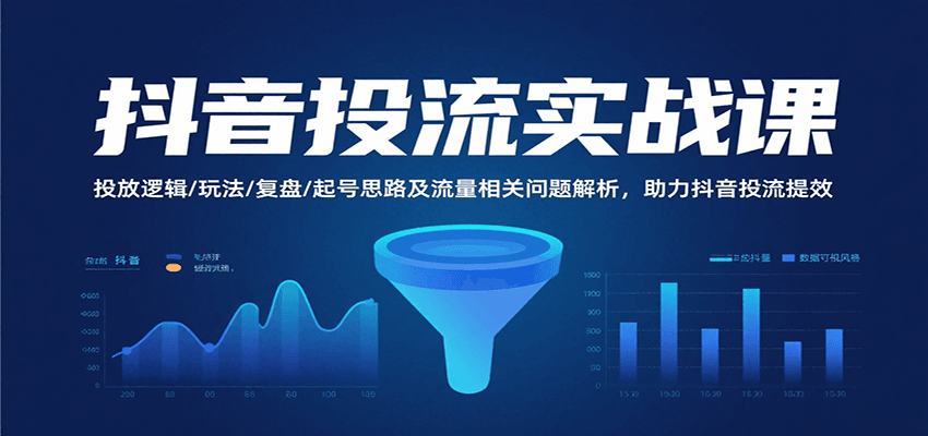 抖音投流实战课，投放逻辑/玩法/复盘/起号思路及流量相关问题解析，助力抖音投流提效 - 福缘创业网