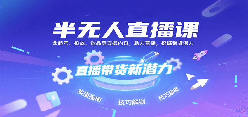 半无人直播课：含起号、投放、选品等实操内容，挖掘直播带货潜力 - 福缘创业网