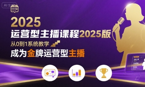 运营型主播课程2025版,从0到1教你成为金牌运营型主播-紫橙网创项目网