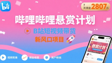 哔哩哔哩悬赏计划，B站短视频带货，7天佣金2807，新风口项目 - 冒泡网赚