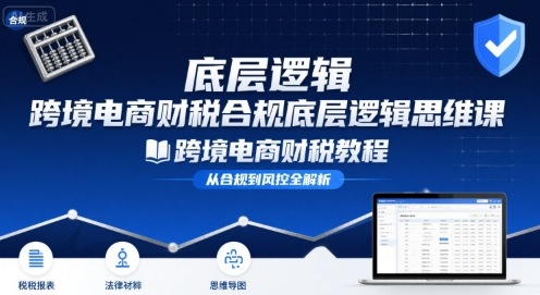 跨境电商财稅合规底层逻辑思维课-跨境电商财税教程 - 冒泡网赚