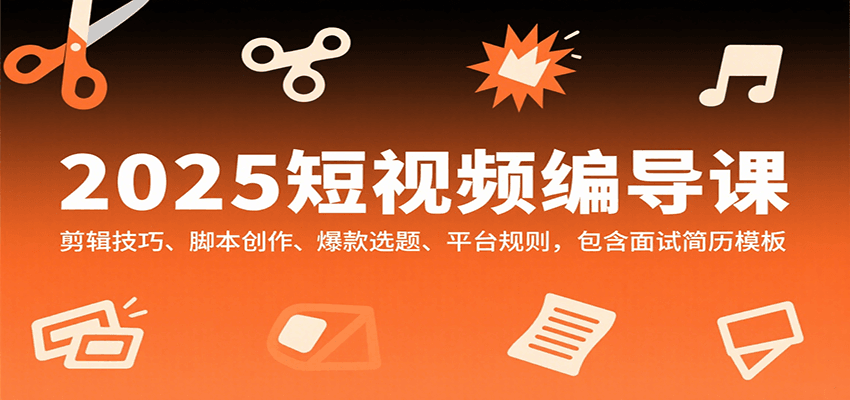 2025短视频编导课，剪辑技巧、脚本创作、爆款选题、平台规则，包含面试简历模板 - 福缘创业网