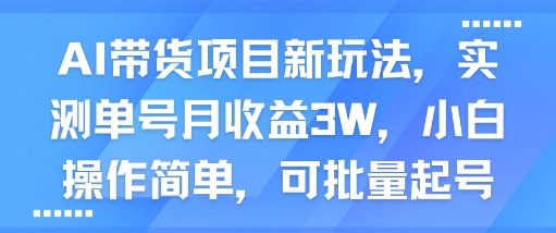 AI带货项目新玩法，实测单号月收益3W，小白操作简单，可批量起号 - 冒泡网赚