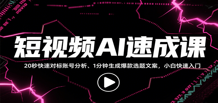 短视频AI速成课，找对标/定选题/拆结构/写文案等，小白快速上手解锁多样创作技能 - 福缘创业网