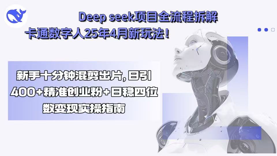 Deep seek项目全流程拆解+卡通数字人25年4月新玩法！新手十分钟混剪出... - 中创网