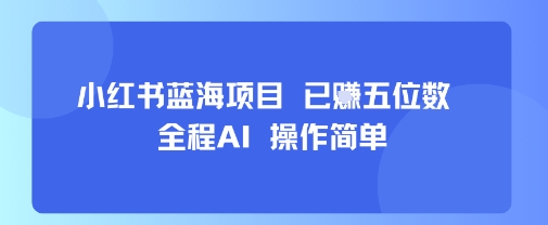 小红书蓝海项目，全程AI，操作简单，已挣五位数 - 冒泡网赚