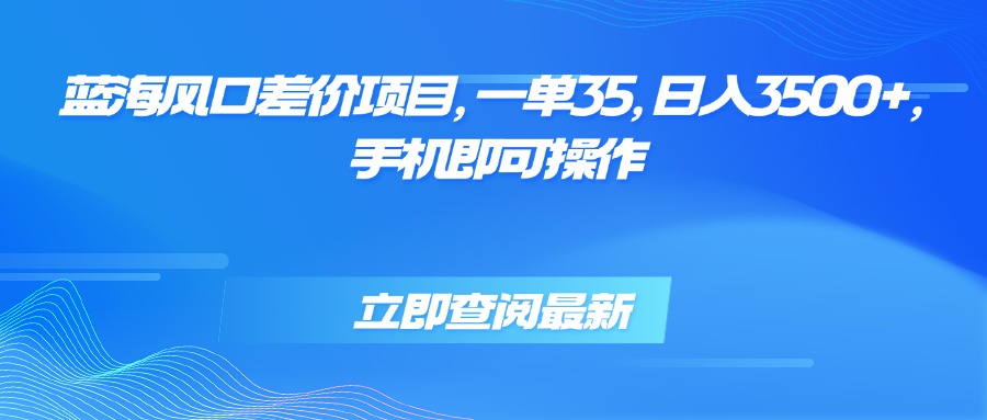蓝海风口差价项目，一单35，日入3500+，手机即可操作 - 中创网