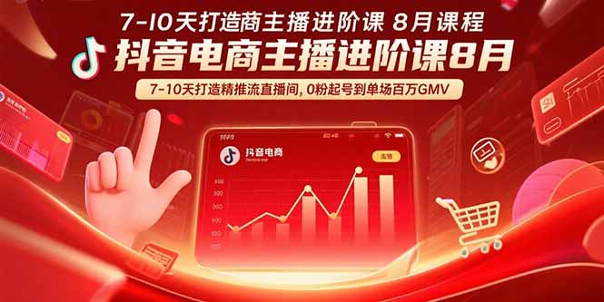 抖音电商主播进阶课8月  7-10天打造精准推流直播间，0粉起号到单场百万GMV - 中创网