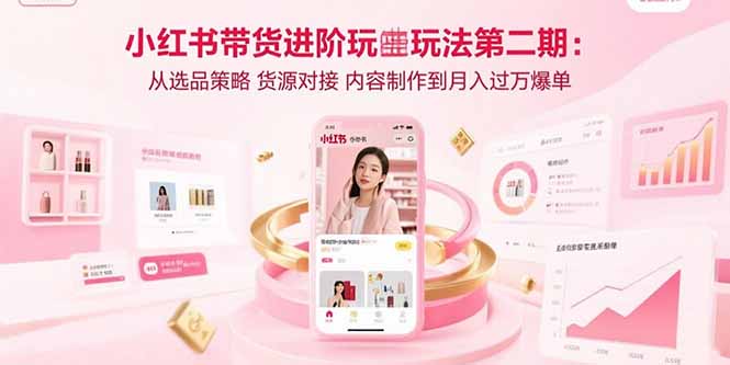 小红书带货进阶玩法第二期：从选品策略 货源对接 内容制作到月入过万爆单 - 中创网