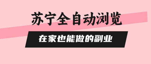 苏宁全自动浏览，在家也能做的副业，无需人工，0风控，单机日入5张+，直接矩阵开干 - 冒泡网赚