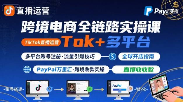 跨境电商线上课，TikTok 直播运营 + 多平台账号注册 + PayPal 万里汇实操教程 - 冒泡网赚