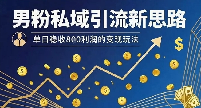 男粉私域引流新思路，单日稳收8张利润的变现玩法 - 冒泡网赚