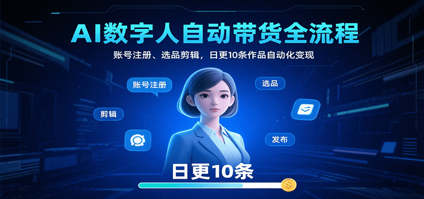 AI数字人自动带货全流程：账号注册、选品剪辑，日更10条作品自动化变现 - 福缘创业网