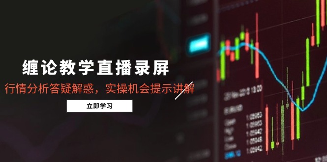 缠论教学直播录屏，行情分析答疑解惑，实操机会提示讲解（更新8月） - 中创网