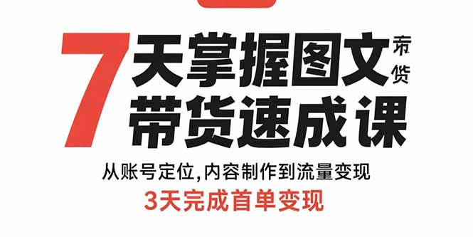 7天掌握图文带货速成课：从账号定位,内容制作到流量变现,3天完成首单变现 - 中创网