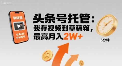 【头条号托管 】我存视频到草稿箱，你每天5分钟发布，最高月入2W+ - 冒泡网赚