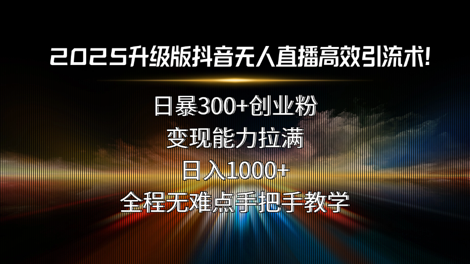 2025升级版抖音无人直播高效引流术！日暴300+创业粉，变现能力拉满，日... - 中创网