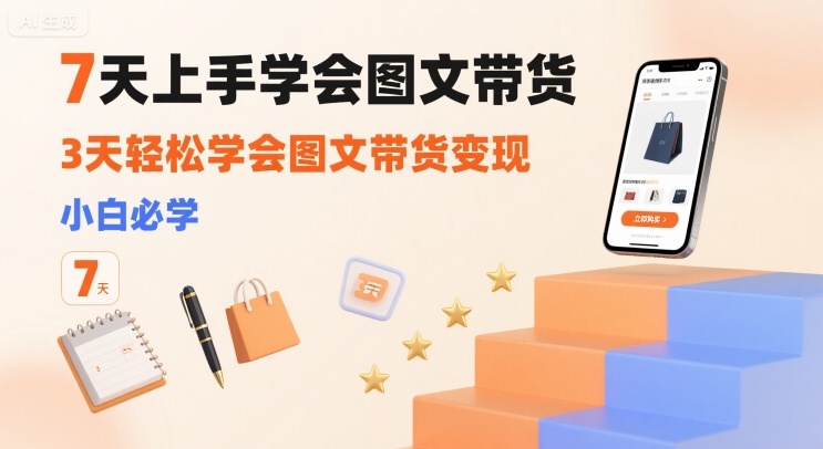 7天上手学会图文带货，3天轻松学会图文带货变现，小白必学 - 冒泡网赚