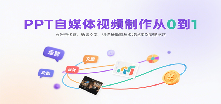 PPT自媒体视频制作从0到1：含账号运营、选题文案，讲设计动画与多领域案例变现技巧 - 福缘创业网