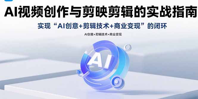AI视频创作与剪映剪辑的实战指南，实现AI创意+剪辑技术+商业变现的闭环 - 中创网