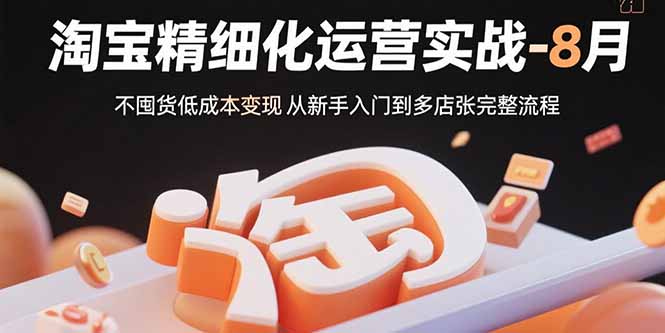 淘宝精细化运营实战-8月：不囤货低成本变现 从新手入门到多店扩张完整流程 - 中创网