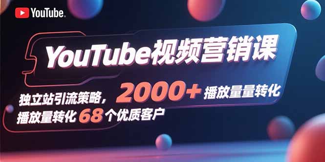 YouTube视频营销课，独立站引流策略，2000+播放量转化68个优质客户 - 中创网