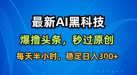 最新AI黑科技软件撸头条搬运，无需任何指令，秒过原创，每天半小时，稳定日入3张 - 冒泡网赚