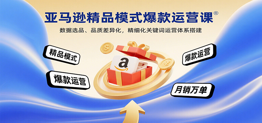 亚马逊精品模式爆款运营课：数据选品、品质差异化，精细化关键词运营体系搭建 - 福缘创业网
