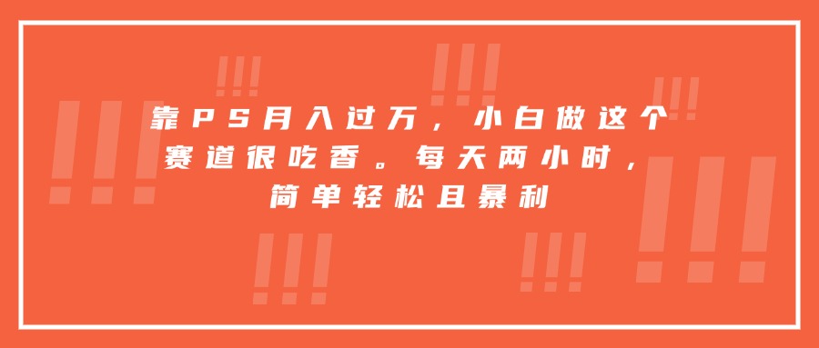 靠PS月入过万，小白做这个赛道很吃香。每天两小时，简单轻松且暴利 - 中创网