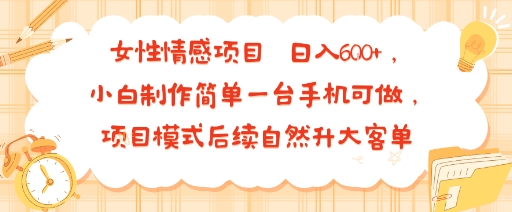 女性情感项目 小白制作简单一台手机可做 项目模式后续自然升大客单 日入6张 - 冒泡网赚